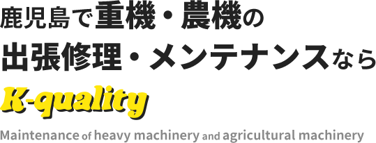 鹿児島で重機・農機の 出張修理・メンテナンスならK-quality Maintenance of heavy machinery and agricultural machinery